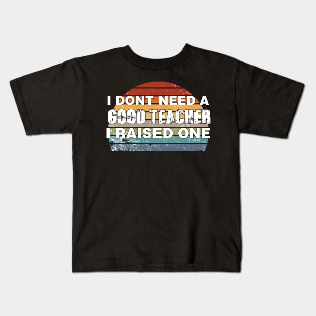 Teacher Parents Father Mother Teacher School Graduation I don't need a good Teacher I raised one Kids T-Shirt by parody